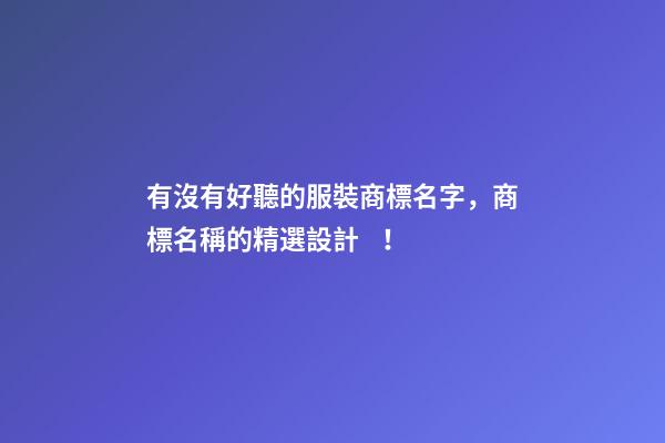 有沒有好聽的服裝商標名字，商標名稱的精選設計！